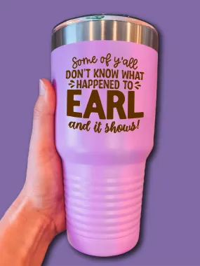 Some Of Y'all Don't Know What Happened To Earl And It Shows! (NEW) - UV TUMBLER